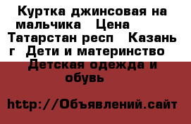 Куртка джинсовая на мальчика › Цена ­ 400 - Татарстан респ., Казань г. Дети и материнство » Детская одежда и обувь   